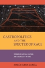 Gastropolitics and the Specter of Race : Stories of Capital, Culture, and Coloniality in Peru - Book