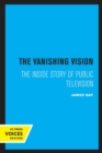The Vanishing Vision : The Inside Story of Public Television - Book