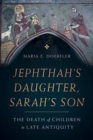 Jephthah’s Daughter, Sarah’s Son : The Death of Children in Late Antiquity - Book