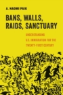 Bans, Walls, Raids, Sanctuary : Understanding U.S. Immigration for the Twenty-First Century - Book