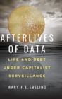Afterlives of Data : Life and Debt under Capitalist Surveillance - Book