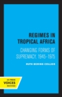 Regimes in Tropical Africa : Changing Forms of Supremacy, 1945-1975 - Book