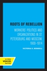 Roots of Rebellion : Workers' Politics and Organizations in St. Petersburg and Moscow, 1900-1914 - Book