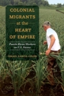 Colonial Migrants at the Heart of Empire : Puerto Rican Workers on U.S. Farms - Book