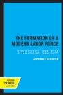 The Formation of a Modern Labor Force : Upper Silesia, 1865-1914 - Book