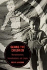 Saving the Children : Humanitarianism, Internationalism, and Empire - Book