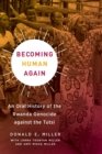 Becoming Human Again : An Oral History of the Rwanda Genocide against the Tutsi - Book