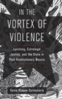 In the Vortex of Violence : Lynching, Extralegal Justice, and the State in Post-Revolutionary Mexico - Book
