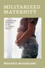 Militarized Maternity : Experiencing Pregnancy in the U.S. Armed Forces - Book