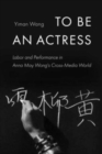 To Be an Actress : Labor and Performance in Anna May Wong's Cross-Media World - Book