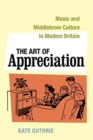 The Art of Appreciation : Music and Middlebrow Culture in Modern Britain - Book