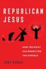 Republican Jesus : How the Right Has Rewritten the Gospels - Book
