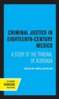 Criminal Justice in Eighteenth-Century Mexico : A Study of the Tribunal of Acordada - Book