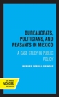 Bureaucrats, Politicians, and Peasants in Mexico : A Case Study in Public Policy - Book