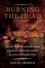 Burning the Dead : Hindu Nationhood and the Global Construction of Indian Tradition - Book