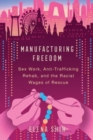 Manufacturing Freedom : Sex Work, Anti-Trafficking Rehab, and the Racial Wages of Rescue - Book