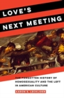 Love's Next Meeting : The Forgotten History of Homosexuality and the Left in American Culture - Book