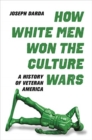 How White Men Won the Culture Wars : A History of Veteran America - Book
