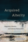 Acquired Alterity : Migration, Identity, and Literary Nationalism - Book