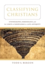 Classifying Christians : Ethnography, Heresiology, and the Limits of Knowledge in Late Antiquity - Book