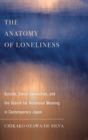 The Anatomy of Loneliness : Suicide, Social Connection, and the Search for Relational Meaning in Contemporary Japan - Book