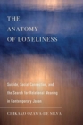 The Anatomy of Loneliness : Suicide, Social Connection, and the Search for Relational Meaning in Contemporary Japan - Book