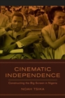 Cinematic Independence : Constructing the Big Screen in Nigeria - Book