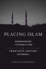 Placing Islam : Geographies of Connection in Twentieth-Century Istanbul - Book