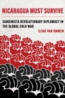Nicaragua Must Survive : Sandinista Revolutionary Diplomacy in the Global Cold War - Book