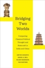 Bridging Two Worlds : Comparing Classical Political Thought and Statecraft in India and China - Book