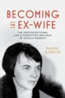 Becoming the Ex-Wife : The Unconventional Life and Forgotten Writings of Ursula Parrott - Book