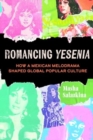 Romancing Yesenia : How a Mexican Melodrama Shaped Global Popular Culture - Book