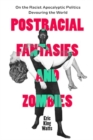 Postracial Fantasies and Zombies : On the Racist Apocalyptic Politics Devouring the World - Book