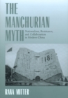 The Manchurian Myth : Nationalism, Resistance, and Collaboration in Modern China - eBook
