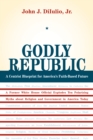 Godly Republic : A Centrist Blueprint for America's Faith-Based Future: A Former White House Official Explodes Ten Polarizing Myths about Religion and Government in America Today - John J. DiIulio