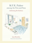 M. F. K. Fisher among the Pots and Pans : Celebrating Her Kitchens - Joan Reardon