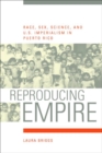 Reproducing Empire : Race, Sex, Science, and U.S. Imperialism in Puerto Rico - eBook