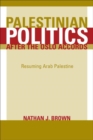 Palestinian Politics after the Oslo Accords : Resuming Arab Palestine - Nathan Brown