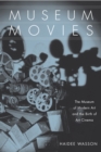 Museum Movies : The Museum of Modern Art and the Birth of Art Cinema - Haidee Wasson