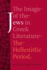 The Image of the Jews in Greek Literature : The Hellenistic Period - eBook