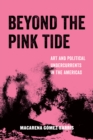 Beyond the Pink Tide : Art and Political Undercurrents in the Americas - eBook