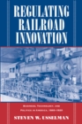 Regulating Railroad Innovation : Business, Technology, and Politics in America, 1840-1920 - Book