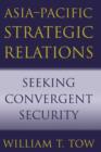 Asia-Pacific Strategic Relations : Seeking Convergent Security - Book