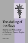 The Making of the Slavs : History and Archaeology of the Lower Danube Region, c.500-700 - Book