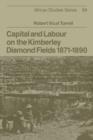 Capital and Labour on the Kimberley Diamond Fields, 1871-1890 - Book