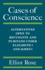 Cases of Conscience : Alternatives open to Recusants and Puritans under Elizabeth 1 and James 1 - Book