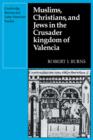 Muslims Christians, and Jews in the Crusader Kingdom of Valencia : Societies in Symbiosis - Book
