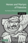 Heroes and Martyrs of Palestine : The Politics of National Commemoration - Book