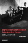 Expressionism and Modernism in the American Theatre : Bodies, Voices, Words - Book