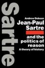 Jean-Paul Sartre and the Politics of Reason : A Theory of History - Book